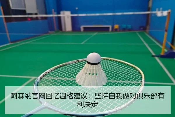 阿森纳官网回忆温格建议:坚持自我做对俱乐部有利决定